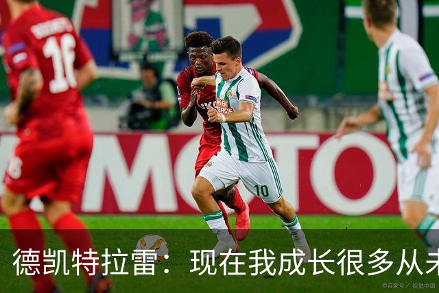 德凯特拉雷：现在我成长很多从未如此强大，我在米兰时还没准备好
